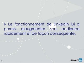 I- Le fonctionnement de LinkedIn lui a
permis d'augmenter son audience
rapidement et de façon conséquente.

5

 