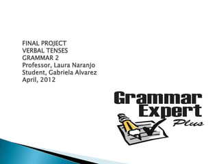 FINAL PROJECT
VERBAL TENSES
GRAMMAR 2
Professor, Laura Naranjo
Student, Gabriela Alvarez
April, 2012
 