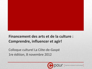 Financement des arts et de la culture :
Comprendre, influencer et agir!

Colloque culturel La Côte-de-Gaspé
1re édition, 8 novembre 2012
 