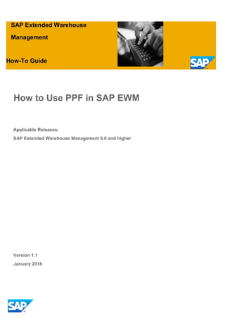 SAP Extended Warehouse
Management
How-To Guide
How to Use PPF in SAP EWM
Applicable Releases:
SAP Extended Warehouse Management 9.0 and higher
Version 1.1
January 2018
 