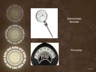 Termometer
Bimetal
Pirometer
 