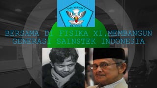 BERSAMA DI FISIKA XI,MEMBANGUN
GENERASI SAINSTEK INDONESIA
 