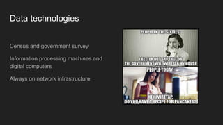 Data technologies
Census and government survey
Information processing machines and
digital computers
Always on network infrastructure
 