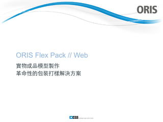 ORIS Flex Pack // Web 
實物成品模型製作 
⾰革命性的包裝打樣解決⽅方案 
 