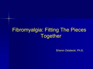 Fibromyalgia: Fitting The Pieces
            Together

                  Sharon Ostalecki, Ph.D.
 