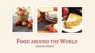 FooD AROUND THE WORLD 
ENGLISH PROJECT 
 