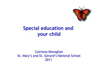 Special education and
your child
Catriona Monaghan
St. Mary’s and St. Gerard’s National School
2011
 