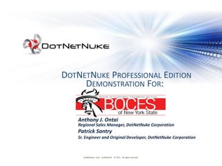 DOTNETNUKE PROFESSIONAL EDITION
     DEMONSTRATION FOR:


   Anthony J. Ontai
   Regional Sales Manager, DotNetNuke Corporation
   Patrick Santry
   Sr. Engineer and Original Developer, DotNetNuke Corporation



     DotNetNuke Corp. Confidential © 2011 All rights reserved.
 