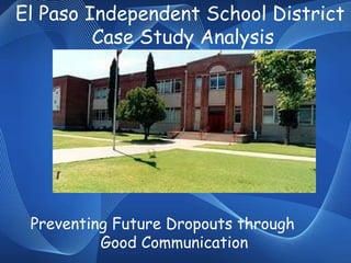 El Paso Independent School District  Case Study Analysis Preventing Future Dropouts through  Good Communication 