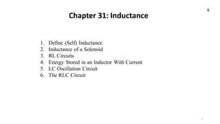 Chapter 31: Inductance
1
1. Define (Self) Inductance
2. Inductance of a Solenoid
3. RL Circuits
4. Energy Stored in an Inductor With Current
5. LC Oscillation Circuit
6. The RLC Circuit
₢
 