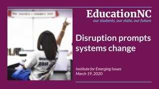 Disruption prompts
systems change
Institute for Emerging Issues
March 19, 2020
 