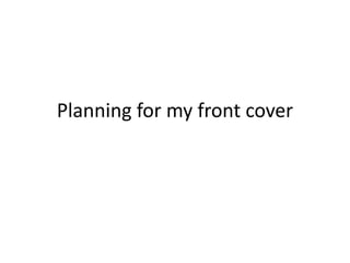 Planning for my front cover
 