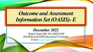 OutcomeandAssessment
InformationSet(OASIS)- E
December 2022
HaidehNajafi,BSN,RN,MSED,EDS
RAI/MDSandOASISEducationalCoordinator
E-mail:najafih@michigan.gov
1
 