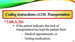 Codinginstructions-A1250:Transportation
CodeA,Yes:
 If the patient indicates that lack of
transportation has kept the pa...