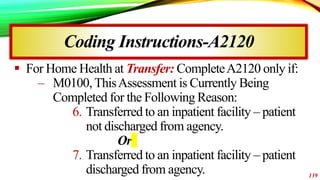 Coding Instructions-A2120
 For Home Health at Transfer: CompleteA2120 only if:
– M0100,ThisAssessment is Currently Being
...