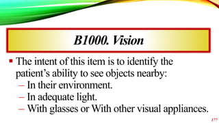 B1000.Vision
 The intent of this item is to identify the
patient’s ability to see objects nearby:
– In their environment....