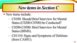 New itemsin SectionC
 New items include:
– C0100: Should Brief Interview for Mental
Status (C0200-C0500) be Conducted?
– ...