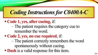 Coding Instructionsfor C0400A-C
 Code 1, yes, after cueing, if:
– The patient requires the category cue to
remember the w...
