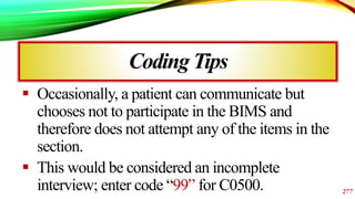 CodingTips
 Occasionally, a patient can communicate but
chooses not to participate in the BIMS and
therefore does not att...