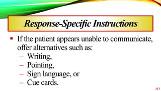  If the patient appears unable to communicate,
offer alternatives such as:
– Writing,
– Pointing,
– Sign language, or
– C...