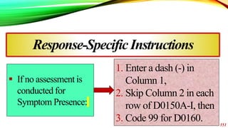 351
Response-SpecificInstructions
 If no assessment is
conducted for
Symptom Presence:
1. Enter a dash (-) in
Column 1,
2...