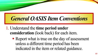 General OASIS ItemConventions
1. Understand the time period under
consideration (look back) for each item.
 Report what i...