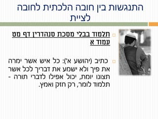 ‫לחובה‬ ‫הלכתית‬ ‫חובה‬ ‫בין‬ ‫התנגשות‬
‫לציית‬
‫מט‬ ‫דף‬ ‫סנהדרין‬ ‫מסכת‬ ‫בבלי‬ ‫תלמוד‬
‫א‬ ‫עמוד‬
‫כתיב‬(‫יהושע‬‫א‬'):‫כל‬‫איש‬‫אשר‬‫ימרה‬
‫את‬‫פיך‬‫ולא‬‫ישמע‬‫את‬‫דבריך‬‫לכל‬‫אשר‬
‫תצונו‬‫יומת‬,‫יכול‬‫אפילו‬‫לדברי‬‫תורה‬-
‫תלמוד‬‫לומר‬,‫רק‬‫חזק‬‫ואמץ‬.
 
