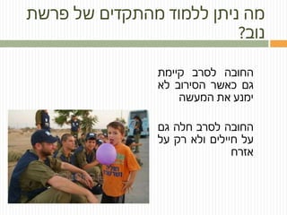 ‫פרשת‬ ‫של‬ ‫מהתקדים‬ ‫ללמוד‬ ‫ניתן‬ ‫מה‬
‫נוב‬?
‫החובה‬‫לסרב‬‫קיימת‬
‫גם‬‫כאשר‬‫הסירוב‬‫לא‬
‫ימנע‬‫את‬‫המעשה‬
‫החובה‬‫לסרב‬‫חלה‬‫גם‬
‫על‬‫חיילים‬‫ולא‬‫רק‬‫על‬
‫אזרח‬
 