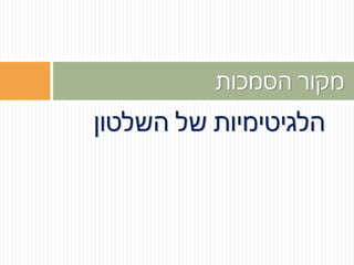 ‫השלטון‬ ‫של‬ ‫הלגיטימיות‬
‫מקור‬‫הסמכות‬
 
