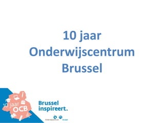 10 jaar
Onderwijscentrum
Brussel
 