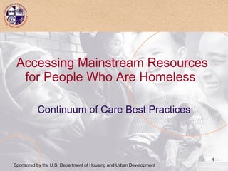 Accessing Mainstream Resources for People Who Are Homeless  Continuum of Care Best Practices Sponsored by the U.S. Department of Housing and Urban Development 