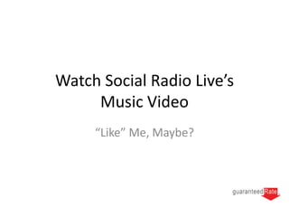 Watch Social Radio Live’s
     Music Video
     “Like” Me, Maybe?
 
