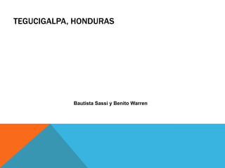 TEGUCIGALPA, HONDURAS




            Bautista Sassi y Benito Warren
 