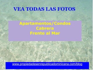 VEA TODAS LAS FOTOS

    Apartamentos/Condos
           Cabrera
        Frente al Mar




www.propiedadesenrepublicadominicana.com/blog
 