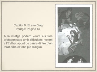 Captol 9. El sarcfag
Imatge: Pgina 67
A la imatge podem veure els tres
protagonistes amb dificultats, veiem
a lEsther apunt de caure dintre dun
forat amb el fons ple daigua.
 