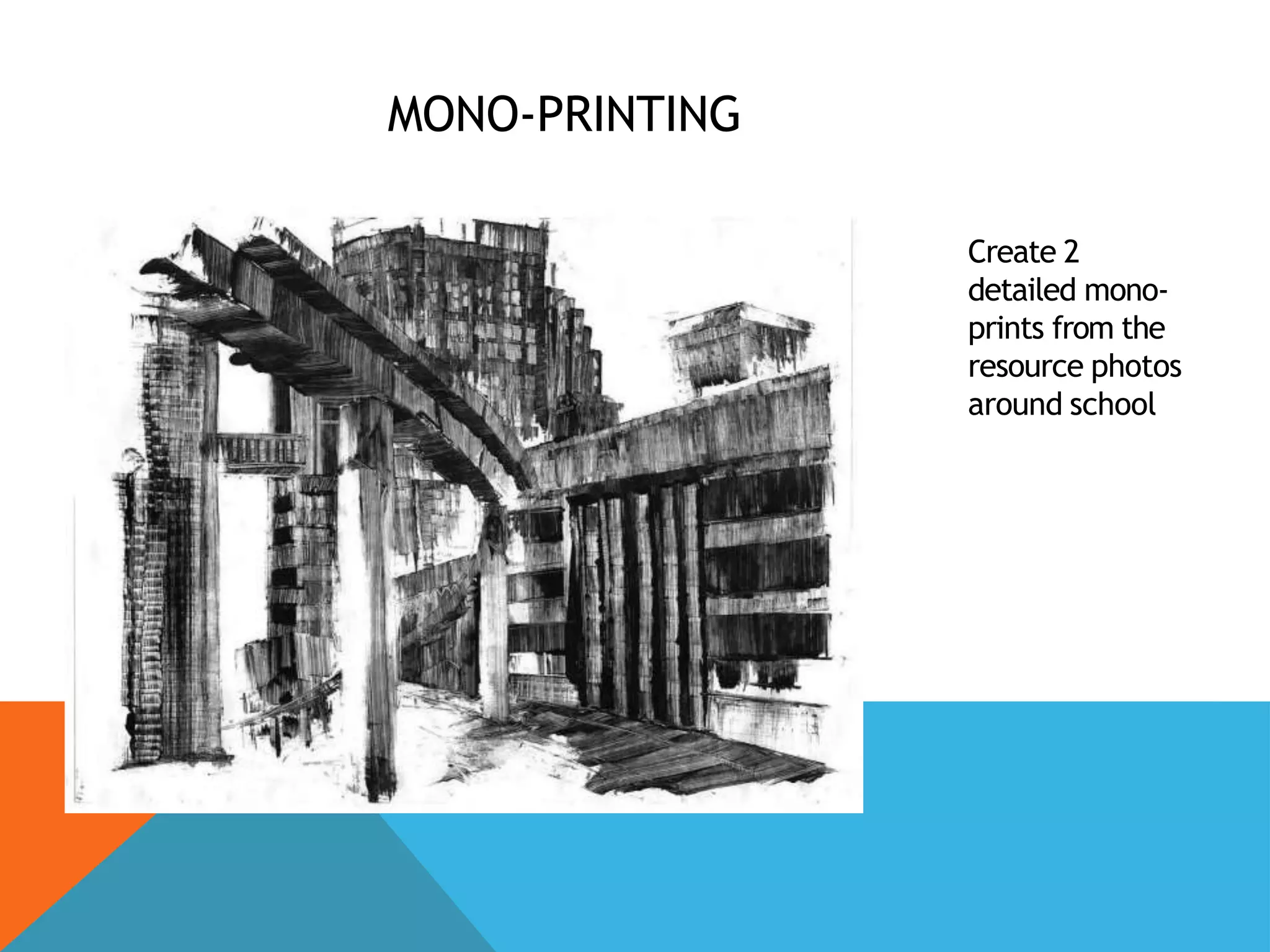 MONO-PRINTING
Create 2
detailed mono-
prints from the
resource photos
around school
 