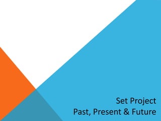 Set Project
Past, Present & Future
 