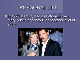 PERSONAL LIFE
 In 1970 Mercury had a relationship with
 Mary Austin and they lived together a lot of
 years.
 