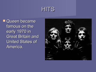 HITS
 Queen became
 famous on the
 early 1970 in
 Great Britain and
 United States of
 America.
 