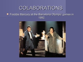 COLABORATIONS
   Freddie Mercury at the Barcelona Olympic games in
                           1992.
 