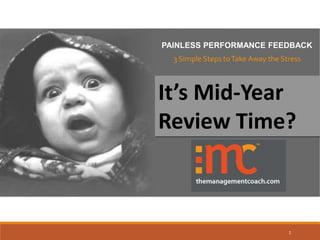 PAINLESS PERFORMANCE FEEDBACK
3 Simple Steps toTake Away the Stress
1
It’s Mid-Year
Review Time?
 