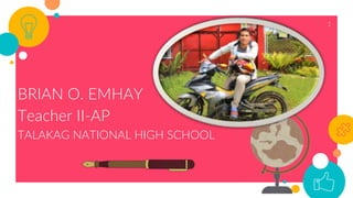 BRIAN O. EMHAY
Teacher II-AP
TALAKAG NATIONAL HIGH SCHOOL
1
 