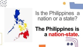 The Philippines is
a nation-state.
Is the Philippines a
nation or a state?
 
