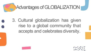 AdvantagesofGLOBALIZATION
3. Cultural globalization has given
rise to a global community that
accepts and celebratesdiversity.
 