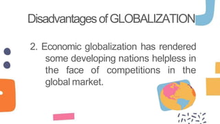 2. Economic globalization has rendered
some developing nations helpless in
the face of competitions in the
global market.
DisadvantagesofGLOBALIZATION
 