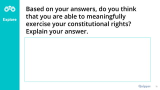 Explore
Based on your answers, do you think
that you are able to meaningfully
exercise your constitutional rights?
Explain your answer.
10
 