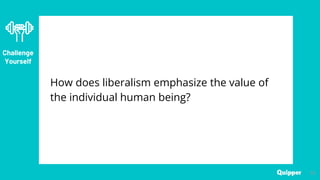 52
Challenge
Yourself
How does liberalism emphasize the value of
the individual human being?
 