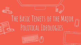 The Basic Tenets of the Major
Political Ideologies
 