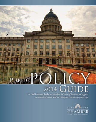 POLICY

Public

2014

Guide

As Utah’s business leader, we stand as the voice of business, we support
our members’ success and we champion community prosperity.

 