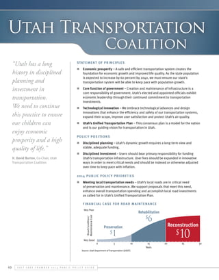 nt study

Utah Transportation

1.3 Billion for a total of $54.7 billion

ons as growth jobs)
Utah’s households and businesses over

Coalition

dditional GDP (Show X/Y Axis with a Arrow

“Utah has a long
history in disciplined
planning
ph - Keep from last yearand
investment in
ds of excess CO2 from congestion in the
gy-Cloud with # in cloud)
transportation.
We need to continue
this practice to ensure
eline? our children can
1997enjoy economic
2013
prosperity and a high
$24.5 Cents
$24.5 Cents
quality of life.”

Statement of Principles

City residents live near a transit stop (Bus

$117,600

$169,000

H. David Burton, Co-Chair, Utah
Transportation Coalition

dex 163.4
ount on purpose)
$1.17

286.9

$2.25

$450

$900

$4.50

$9.25

n	 Economic prosperity – A safe and efficient transportation system creates the
foundation for economic growth and improved life quality. As the state population
is expected to increase by 60 percent by 2040, we must ensure our state’s
transportation system will be able to keep pace with population growth.
n	 Core function of government – Creation and maintenance of infrastructure is a
core responsibility of government. Utah’s elected and appointed officials exhibit
economic leadership through their continued commitment to transportation
investments.
n	 Technological innovation – We embrace technological advances and design
innovations that enhance the efficiency and safety of our transportation systems,
expand their scope, improve user satisfaction and protect Utah’s air quality.
n	 Utah’s Unified Transportation Plan – This consensus plan is a model for the nation
and is our guiding vision for transportation in Utah.

%

Polic y Posit ion s
n	 Disciplined planning – Utah’s dynamic growth requires a long-term view and
stable, adequate funding.
n	 Disciplined investment – Users should bear primary responsibility for funding
Utah’s transportation infrastructure. User fees should be expanded in innovative
ways in order to meet critical needs and should be indexed or otherwise adjusted
over time to keep pace with inflation. 				
2014 Public Polic y Priorit ies
n	 Meeting local transportation needs – Utah’s local roads are in critical need
of preservation and maintenance. We support proposals that meet this need,
enhance overall transportation spending and accomplish local road investments
as called for in Utah’s Unified Transportation Plan.
Financial c a se for Road maintenance
Very Poor

Rehabilitation

Road Condition/
Maintenance Cost

$

6

Reconstruction

Preservation

$

$

1

Very Good
0

5

10

Source: Utah Department of Transportation (UDOT)

10

S alt L ake C hamber 2 0 1 4 P ublic P olicy G uide

15
Years

20

10
25

30

 